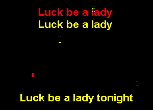 Luck be a fady
Luck be a lady

Luck be a lady tonight