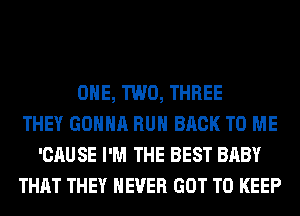 ONE, TWO, THREE
THEY GONNA RUN BACK TO ME
'CAUSE I'M THE BEST BABY
THAT THEY NEVER GOT TO KEEP
