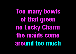 Too many bowls
of that green

no Lucky Charm
the maids come
around too much