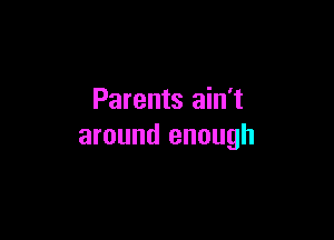 Parents ain't

around enough