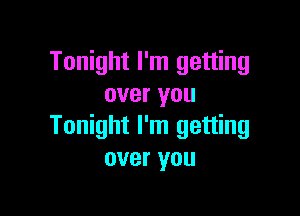 Tonight I'm getting
over you

Tonight I'm getting
over you