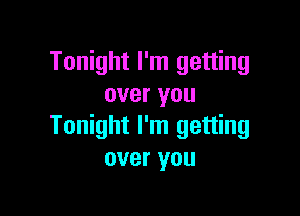 Tonight I'm getting
over you

Tonight I'm getting
over you
