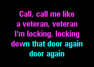 Call, call me like
a veteran, veteran
I'm locking, locking
down that door again

door again I
