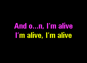 And o...n. I'm alive

I'm alive. I'm alive