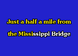 Just a half a mile from

the Mississippi Bridge
