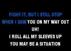 FIGHT IT, BUT I STILL STOP
WHEN I SAW YOU ON MY WAY OUT
UH!

I ROLL ALL MY SLEEVES UP
YOU MAY BE A SITUATION