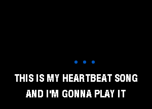 THIS IS MY HEARTBEAT SONG
AND I'M GONNA PLAY IT