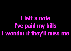 I left a note

I've paid my bills
I wonder if they'll miss me