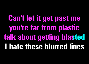 Can't let it get past me
you're far from plastic
talk about getting blasted
I hate these blurred lines