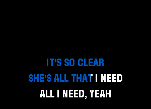 IT'S SO CLEAR
SHE'S ALL THAT I NEED
ALL! HEED, YEAH