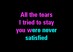 All the tears
I tried to stay

you were never
saeseed