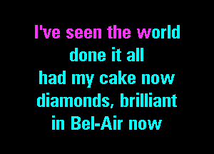 I've seen the world
done it all

had my cake now
diamonds. brilliant
in Bel-Air now