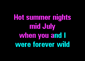 Hot summer nights
mid July

when you and I
were forever wild