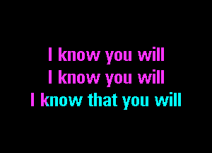I know you will

I know you will
I know that you will