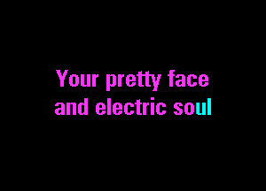 Your pretty face

and electric soul