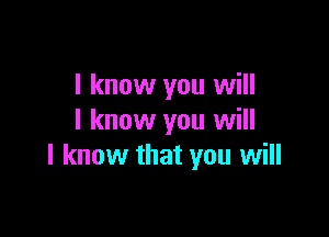 I know you will

I know you will
I know that you will