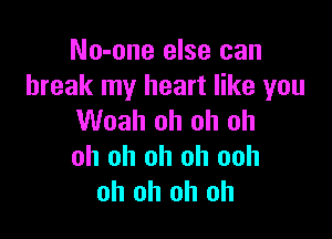 No-one else can
break my heart like you

Woah oh oh oh
oh oh oh oh ooh
oh oh oh oh