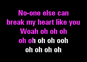 No-one else can
break my heart like you

Woah oh oh oh
oh oh oh oh ooh
oh oh oh oh