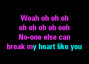 Woah oh oh oh
oh oh oh oh ooh

No-one else can
break my heart like you