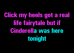 Click my heels got a real
life fairytale but if

Cinderella was here
tonight