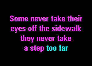 Some never take their
eyes off the sidewalk

they never take
a step too far