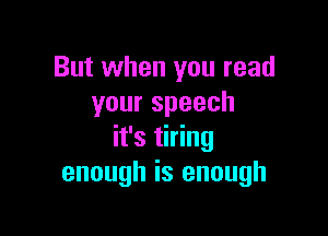 But when you read
yourspeech

it's tiring
enough is enough