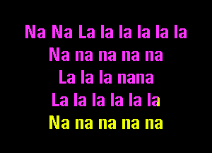 Na Na La la la la la la
Na na na na na

La la la nana
La la la la la la
Nanananana