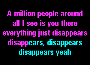 A million people around
all I see is you there
everything iust disappears
disappears, disappears
disappears yeah