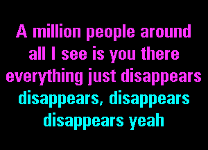 A million people around
all I see is you there
everything iust disappears
disappears, disappears
disappears yeah