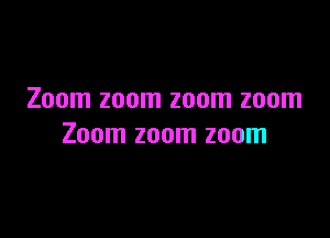 Zoom zoom zoom zoom

Zoom zoom zoom