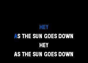 HEY

AS THE SUN GOES DOWN
HEY
AS THE SUN GOES DOWN