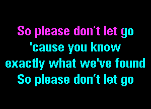 So please don't let go
'cause you know
exactly what we've found
So please don't let go