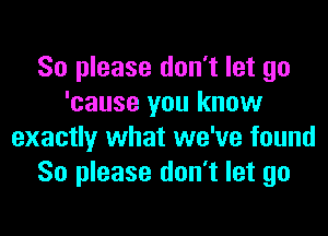 So please don't let go
'cause you know
exactly what we've found
So please don't let go
