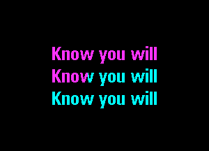 Know you will

Know you will
Know you will