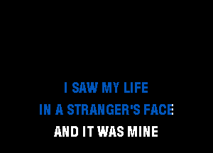 I SAW MY LIFE
IN A STRANGER'S FACE
AND ITWAS MINE