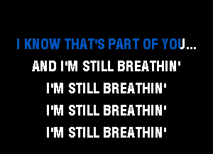 I KNOW THAT'S PART OF YOU...

AND I'M STILL BREATHIH'
I'M STILL BREATHIH'
I'M STILL BREATHIH'
I'M STILL BREATHIH'