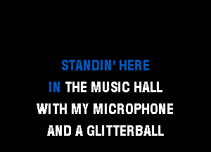 STANDIH' HERE

IN THE MUSIC HALL
WITH MY MICROPHONE
AND A GLITTERBALL