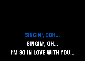 SINGIH', 00H...
SINGIN', 0H...
I'M 80 IN LOVE WITH YOU...