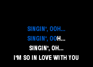 SINGIH', 00H...

SINGIH', 00H...
SINGIN', 0H...
I'M 80 IN LOVE WITH YOU
