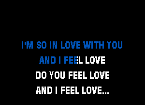 I'M SO IN LOVE WITH YOU

AND I FEEL LOVE
DO YOU FEEL LOVE
AND I FEEL LOVE...