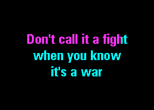 Don't call it a fight

when you know
it's a war
