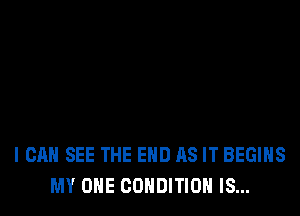 I CAN SEE THE END AS IT BEGINS
MY ONE CONDITION IS...