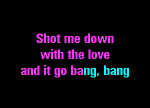 Shot me down

with the lave
and it go bang. bang