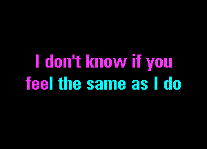 I don't know if you

feel the same as I do