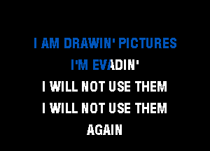I AM DBAWIH' PICTURES
I'M EVADIN'

I WILL NOT USE THEM
I WILL NOT USE THEM
AGAIN