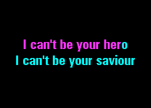 I can't be your hero

I can't be your saviour