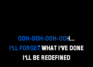 OOH-OOH-OOH-OOH...
I'LL FORGET WHAT I'VE DONE
I'LL BE REDEFINED