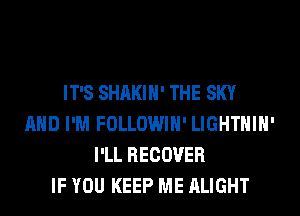 IT'S SHAKIH' THE SKY
AND I'M FOLLOWIH' LIGHTHIH'
I'LL RECOVER
IF YOU KEEP ME ALIGHT