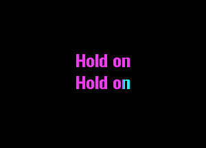 Hold on
Hold on