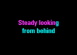 Steady looking

from behind